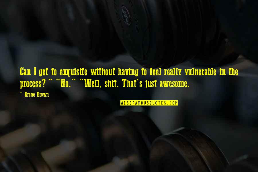 I Feel Awesome Quotes By Brene Brown: Can I get to exquisite without having to