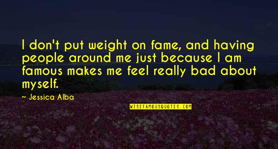 I Feel Bad For Myself Quotes By Jessica Alba: I don't put weight on fame, and having