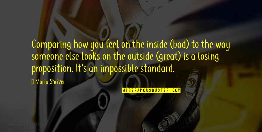 I Feel Bad For You Quotes By Maria Shriver: Comparing how you feel on the inside (bad) I Feel Bad For You Quotes By Maria Shriver: Comparing how you feel on the inside (bad)