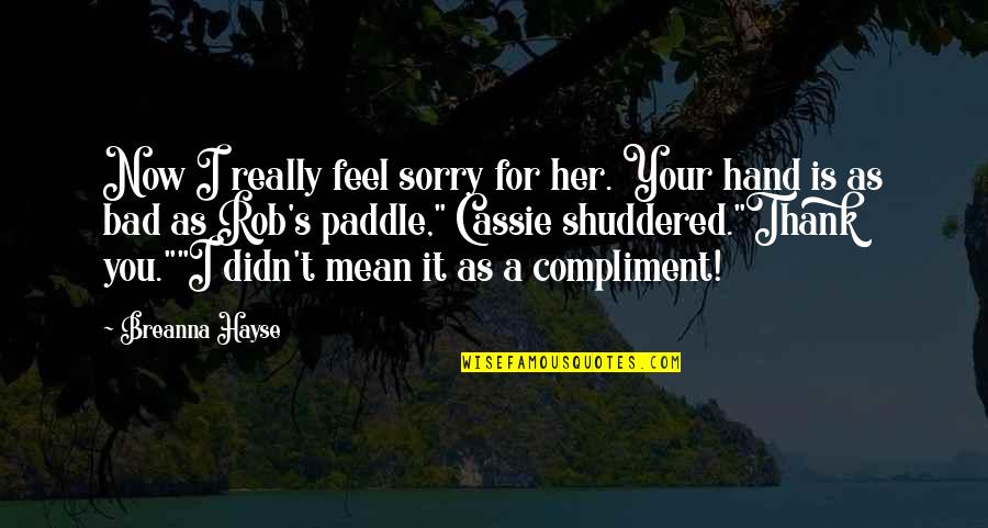 I Feel Bad Now Quotes By Breanna Hayse: Now I really feel sorry for her. Your