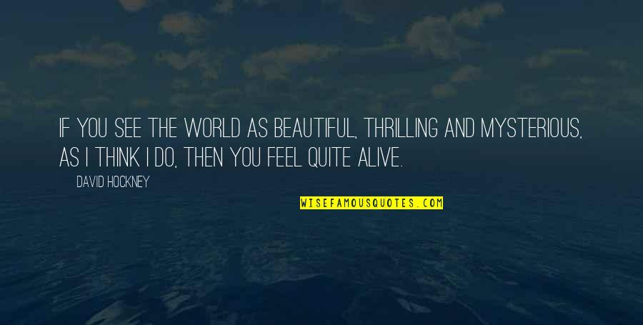 I Feel Beautiful Quotes By David Hockney: If you see the world as beautiful, thrilling