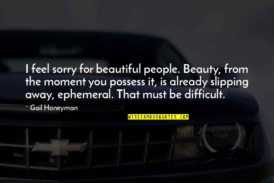 I Feel Beautiful Quotes By Gail Honeyman: I feel sorry for beautiful people. Beauty, from