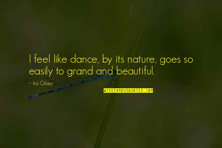 I Feel Beautiful Quotes By Ira Glass: I feel like dance, by its nature, goes