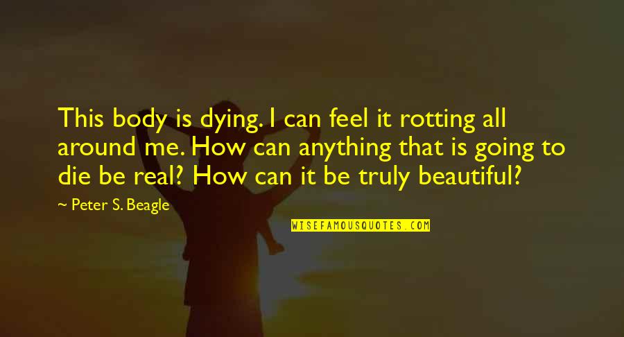 I Feel Beautiful Quotes By Peter S. Beagle: This body is dying. I can feel it