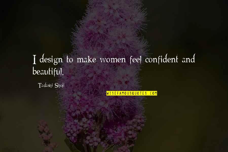I Feel Beautiful Quotes By Tadashi Shoji: I design to make women feel confident and