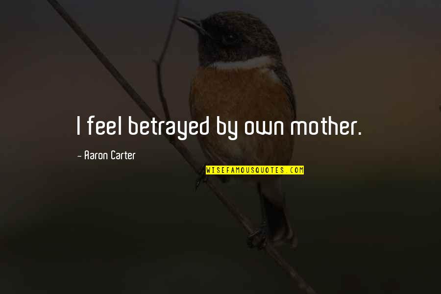 I Feel Betrayed Quotes By Aaron Carter: I feel betrayed by own mother.