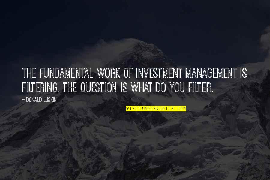 I Feel Better Than Before Quotes By Donald Luskin: The fundamental work of investment management is filtering.