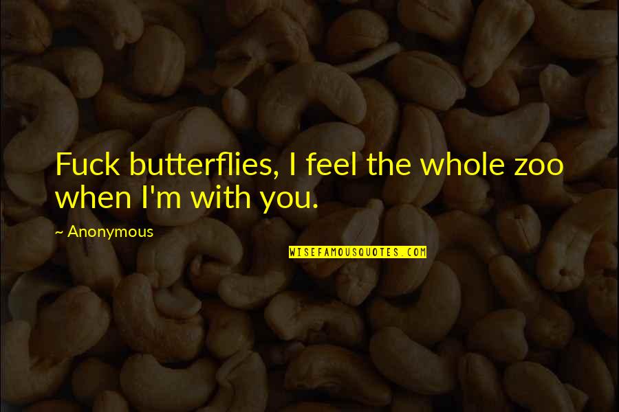 I Feel Butterflies Quotes By Anonymous: Fuck butterflies, I feel the whole zoo when