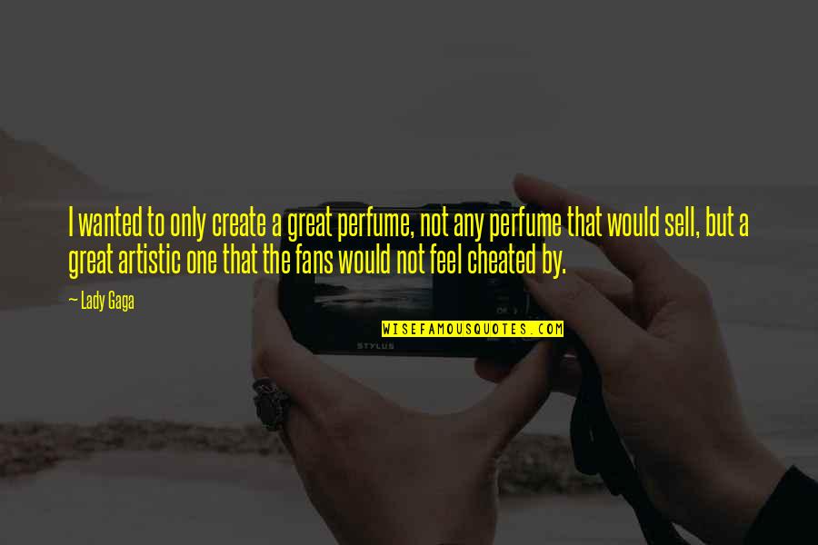 I Feel Cheated Quotes By Lady Gaga: I wanted to only create a great perfume, I Feel Cheated Quotes By Lady Gaga: I wanted to only create a great perfume,