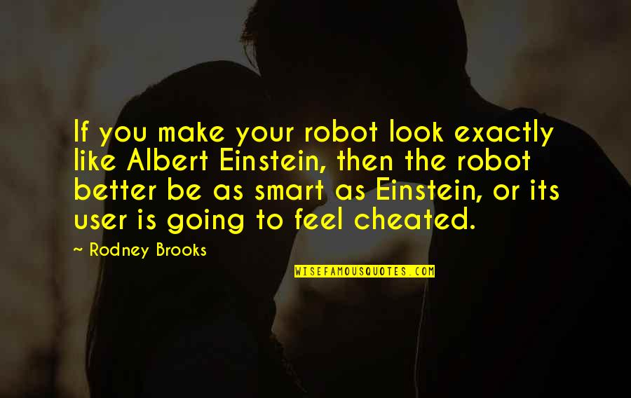 I Feel Cheated Quotes By Rodney Brooks: If you make your robot look exactly like I Feel Cheated Quotes By Rodney Brooks: If you make your robot look exactly like