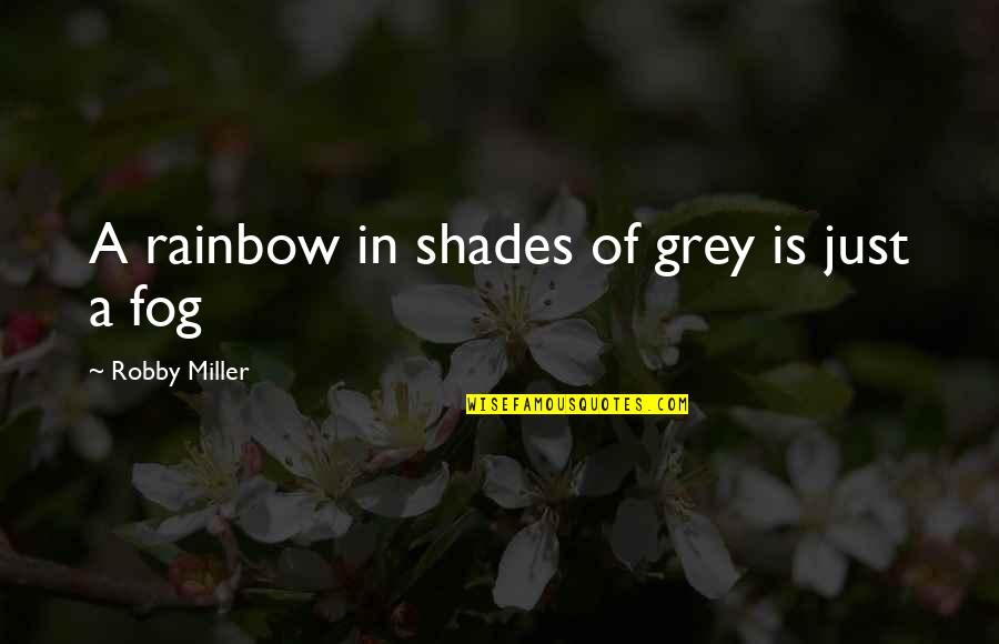 I Feel Clingy Quotes By Robby Miller: A rainbow in shades of grey is just I Feel Clingy Quotes By Robby Miller: A rainbow in shades of grey is just