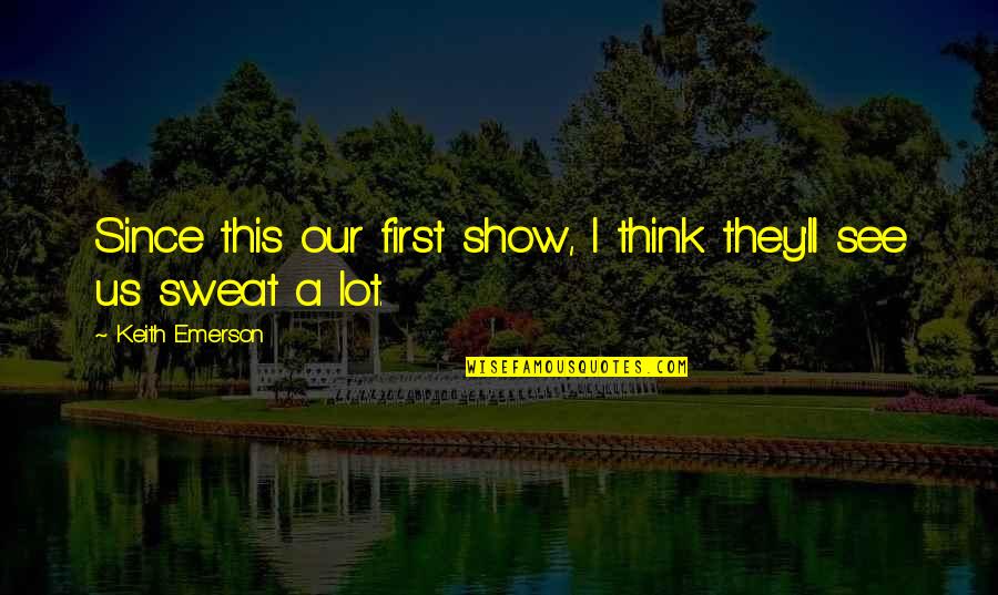 I Feel Closer To You Quotes By Keith Emerson: Since this our first show, I think they'll I Feel Closer To You Quotes By Keith Emerson: Since this our first show, I think they'll
