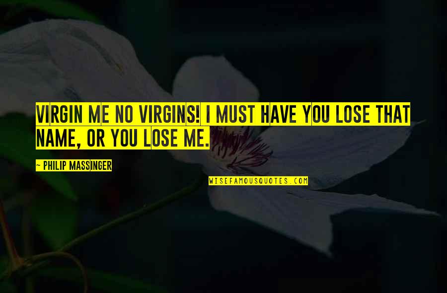 I Feel Closer To You Quotes By Philip Massinger: Virgin me no virgins! I must have you I Feel Closer To You Quotes By Philip Massinger: Virgin me no virgins! I must have you