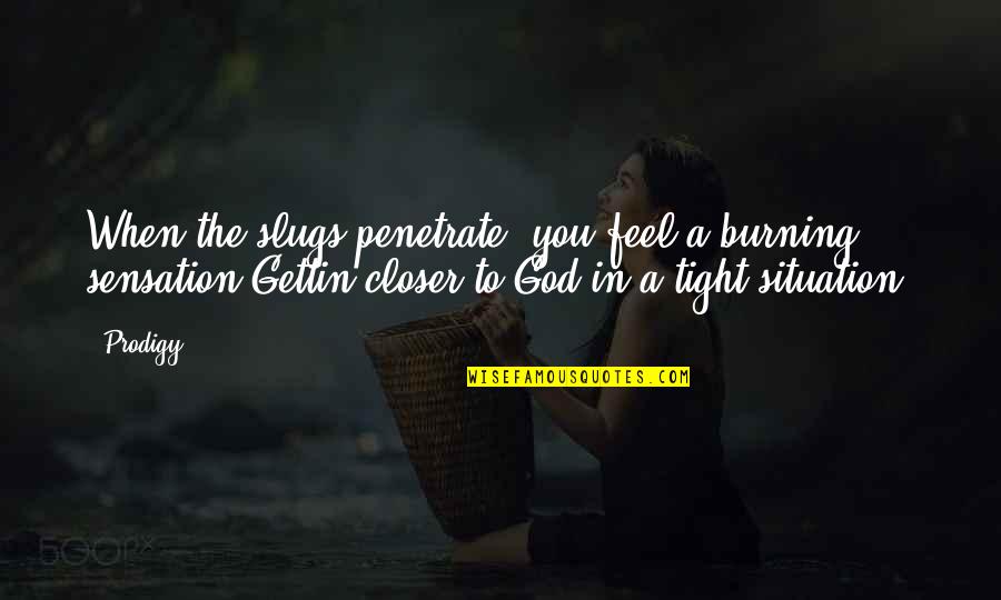 I Feel Closer To You Quotes By Prodigy: When the slugs penetrate, you feel a burning I Feel Closer To You Quotes By Prodigy: When the slugs penetrate, you feel a burning