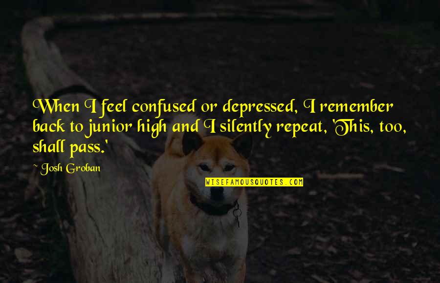 I Feel Depressed Quotes By Josh Groban: When I feel confused or depressed, I remember I Feel Depressed Quotes By Josh Groban: When I feel confused or depressed, I remember