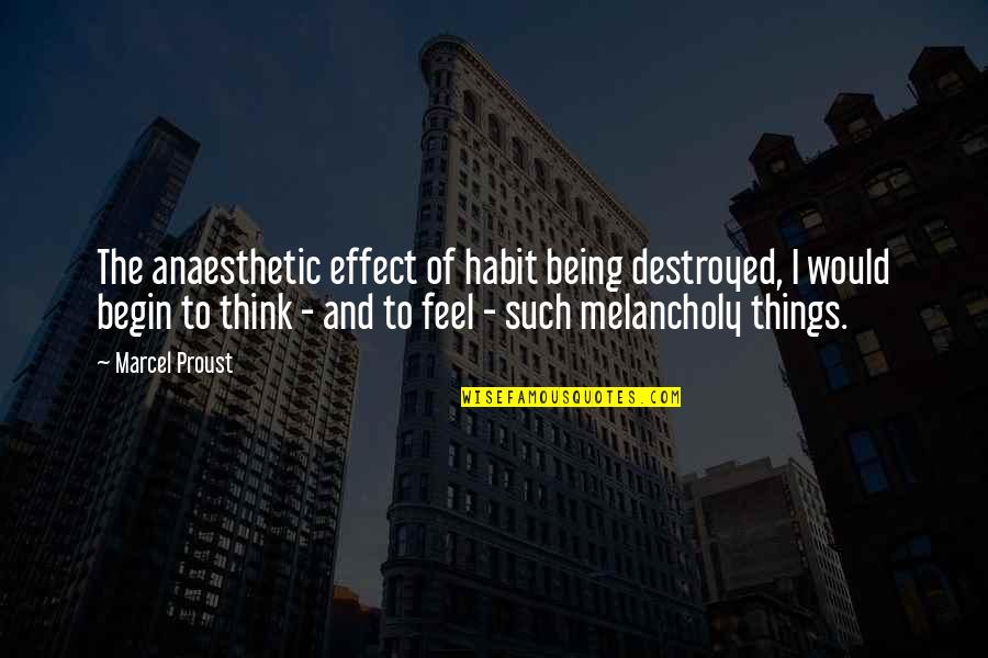 I Feel Destroyed Quotes By Marcel Proust: The anaesthetic effect of habit being destroyed, I