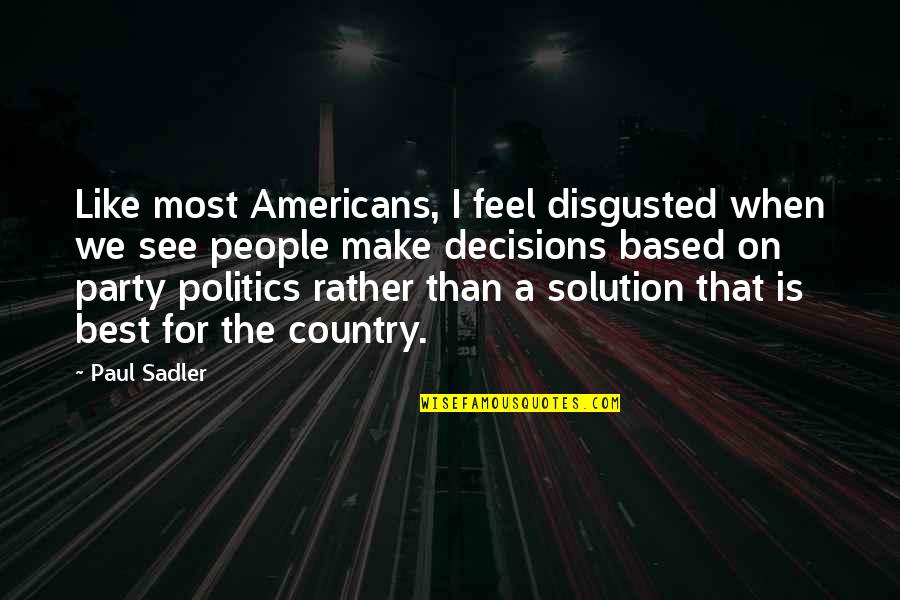 I Feel Disgusted Quotes By Paul Sadler: Like most Americans, I feel disgusted when we