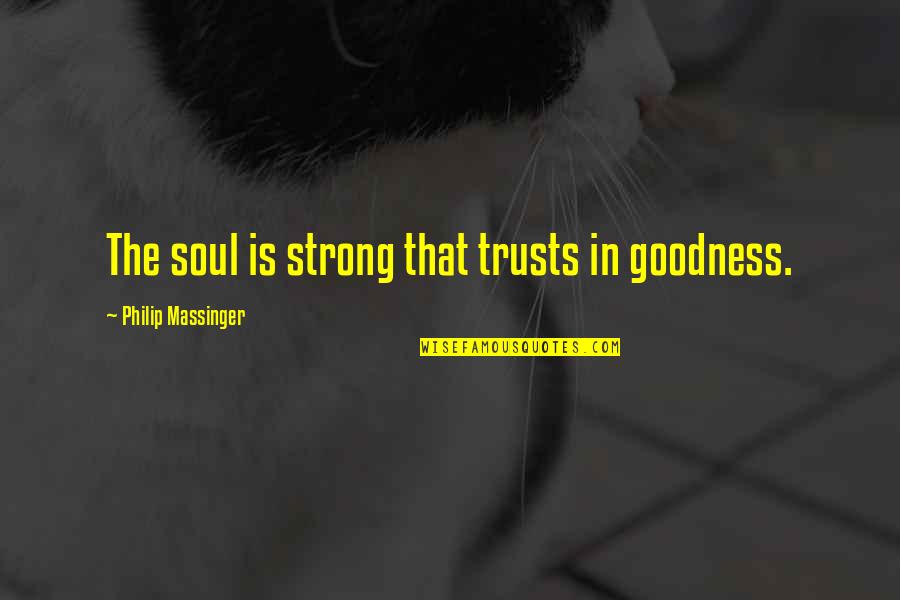 I Feel Displaced Quotes By Philip Massinger: The soul is strong that trusts in goodness. I Feel Displaced Quotes By Philip Massinger: The soul is strong that trusts in goodness.