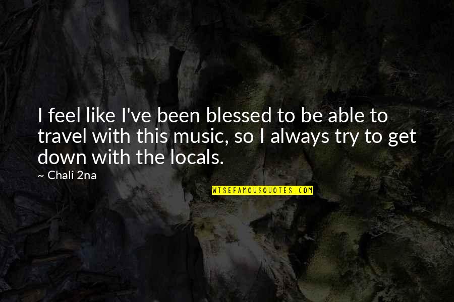 I Feel Down Quotes By Chali 2na: I feel like I've been blessed to be