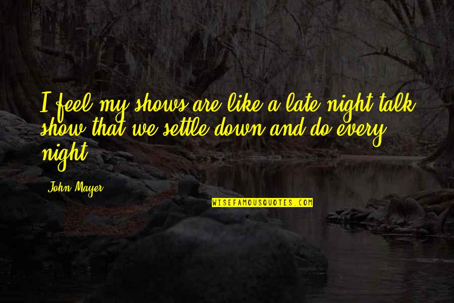 I Feel Down Quotes By John Mayer: I feel my shows are like a late-night