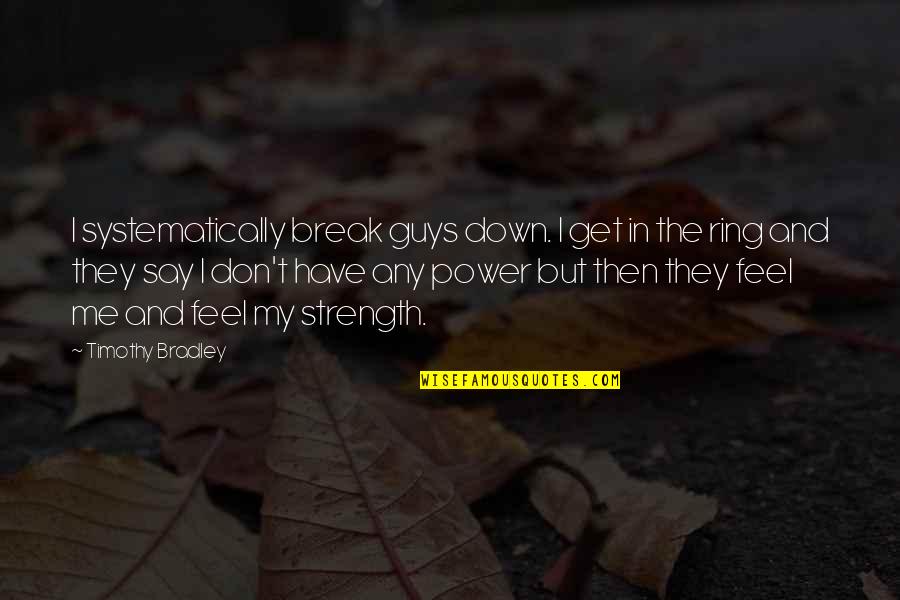 I Feel Down Quotes By Timothy Bradley: I systematically break guys down. I get in