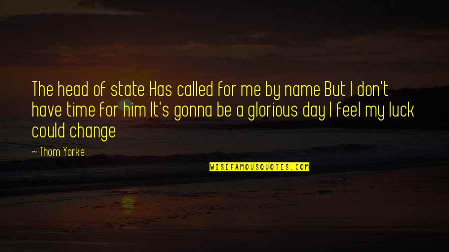 I Feel Glorious Quotes By Thom Yorke: The head of state Has called for me