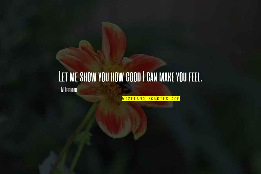 I Feel Good Quotes By M. Leighton: Let me show you how good I can