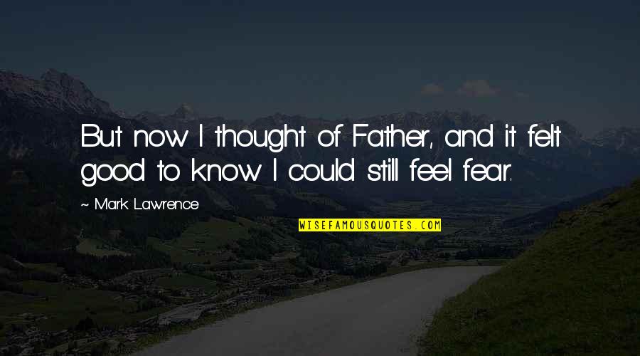 I Feel Good Quotes By Mark Lawrence: But now I thought of Father, and it