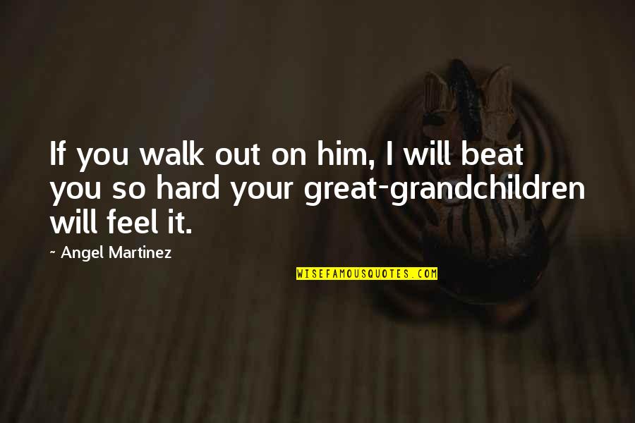 I Feel Great Quotes By Angel Martinez: If you walk out on him, I will