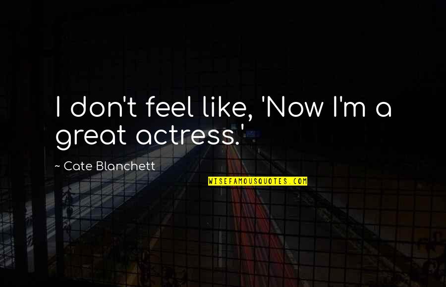 I Feel Great Quotes By Cate Blanchett: I don't feel like, 'Now I'm a great
