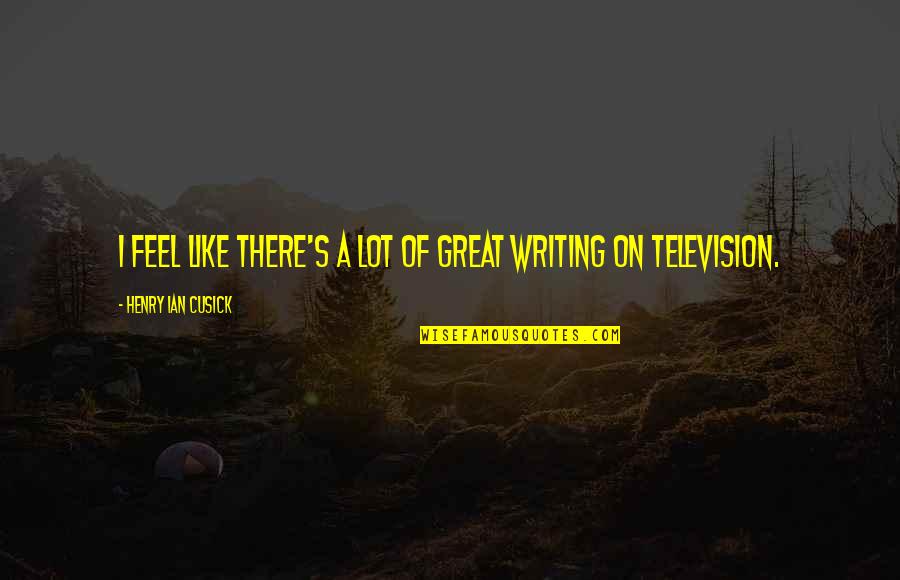 I Feel Great Quotes By Henry Ian Cusick: I feel like there's a lot of great