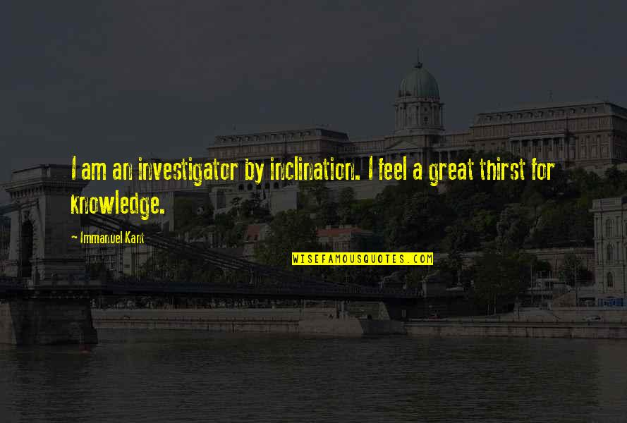 I Feel Great Quotes By Immanuel Kant: I am an investigator by inclination. I feel