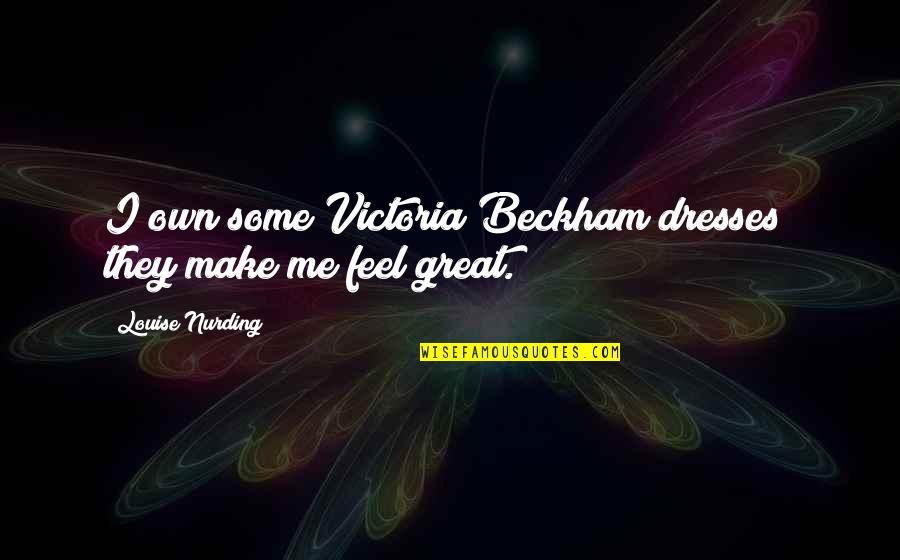 I Feel Great Quotes By Louise Nurding: I own some Victoria Beckham dresses; they make