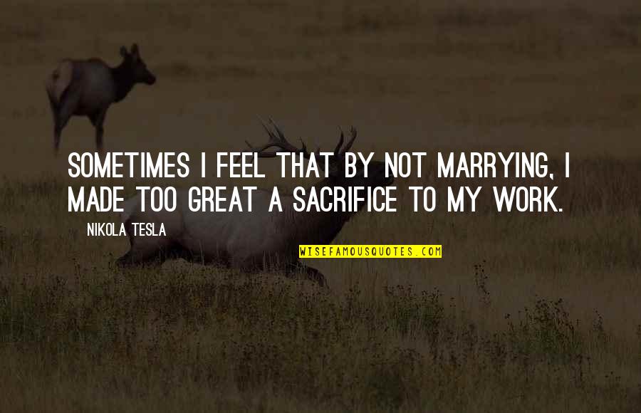 I Feel Great Quotes By Nikola Tesla: Sometimes I feel that by not marrying, I