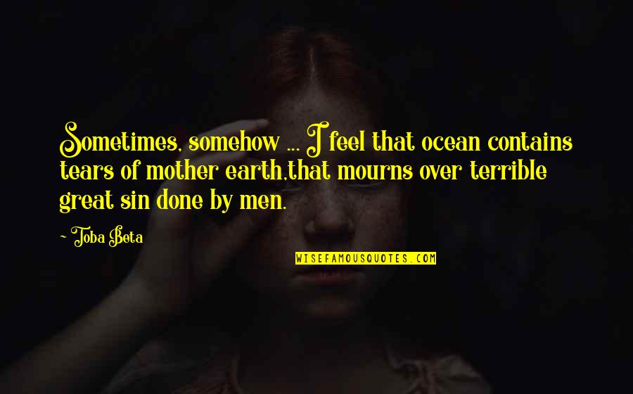I Feel Great Quotes By Toba Beta: Sometimes, somehow ... I feel that ocean contains