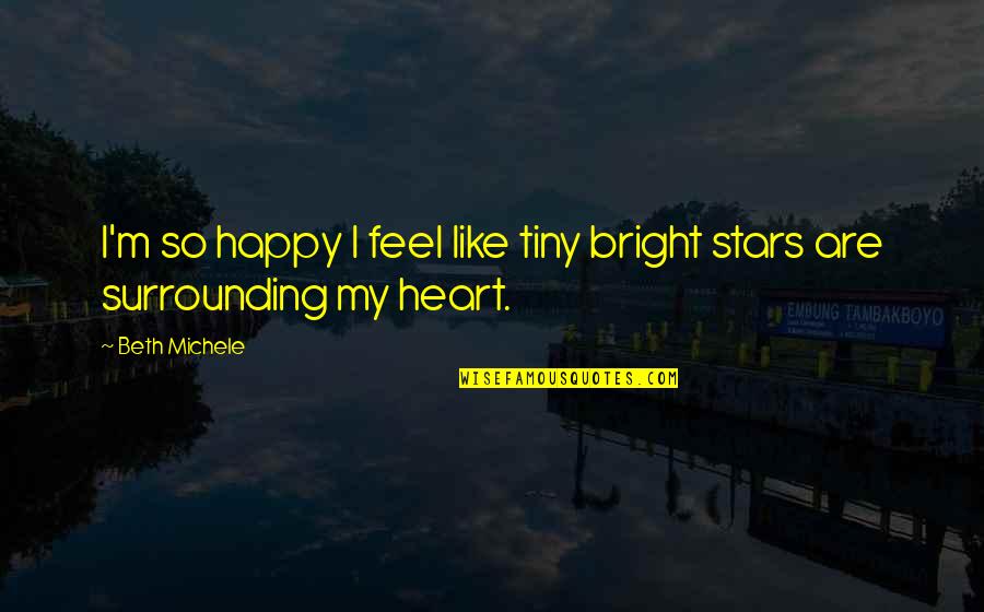 I Feel Happy For You Quotes By Beth Michele: I'm so happy I feel like tiny bright