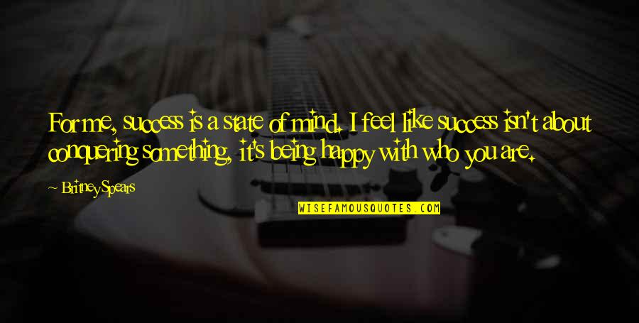 I Feel Happy For You Quotes By Britney Spears: For me, success is a state of mind. I Feel Happy For You Quotes By Britney Spears: For me, success is a state of mind.