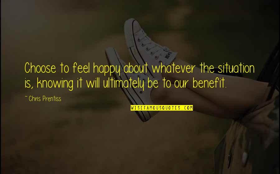 I Feel Happy For You Quotes By Chris Prentiss: Choose to feel happy about whatever the situation