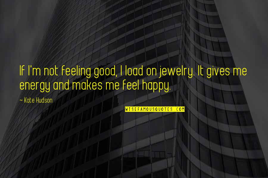 I Feel Happy For You Quotes By Kate Hudson: If I'm not feeling good, I load on I Feel Happy For You Quotes By Kate Hudson: If I'm not feeling good, I load on