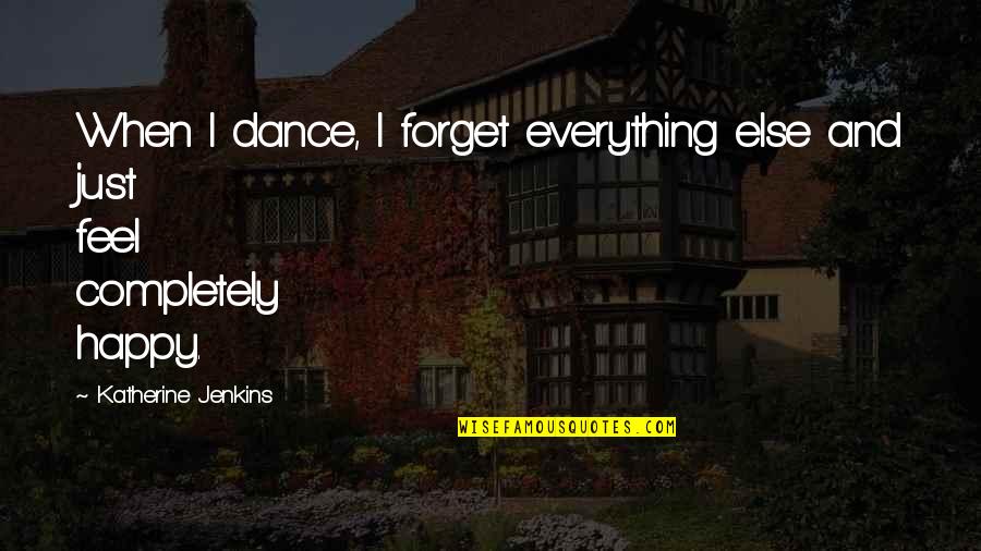 I Feel Happy For You Quotes By Katherine Jenkins: When I dance, I forget everything else and I Feel Happy For You Quotes By Katherine Jenkins: When I dance, I forget everything else and