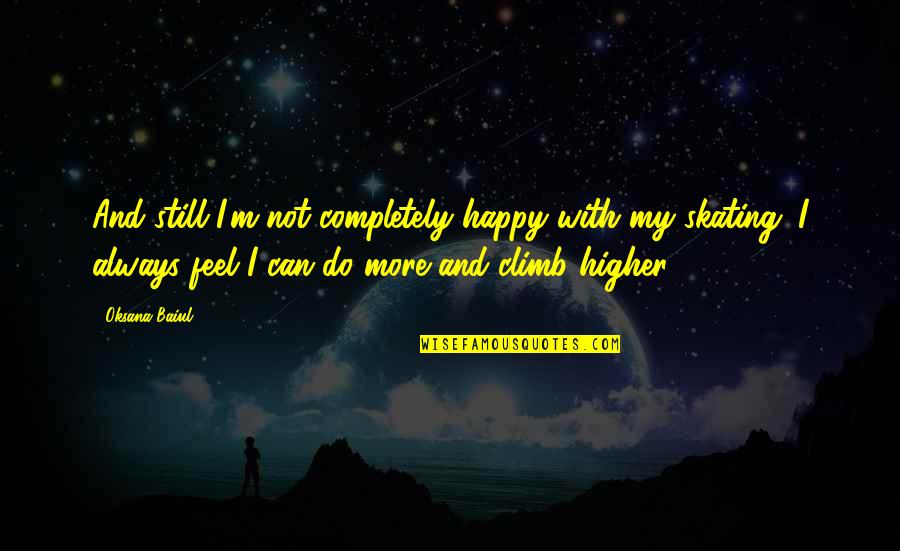 I Feel Happy For You Quotes By Oksana Baiul: And still I'm not completely happy with my I Feel Happy For You Quotes By Oksana Baiul: And still I'm not completely happy with my