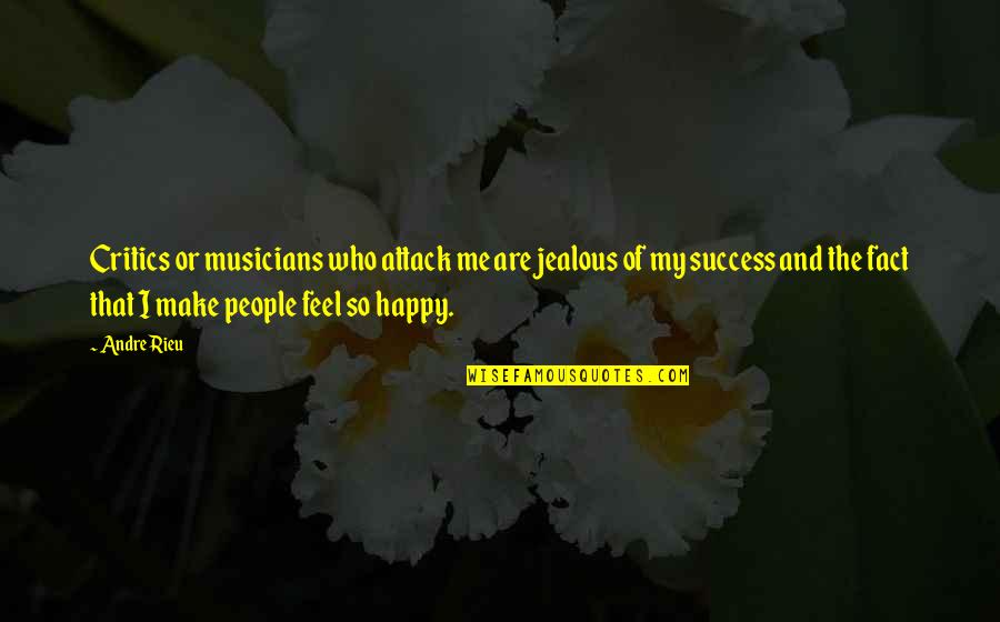 I Feel Happy Quotes By Andre Rieu: Critics or musicians who attack me are jealous