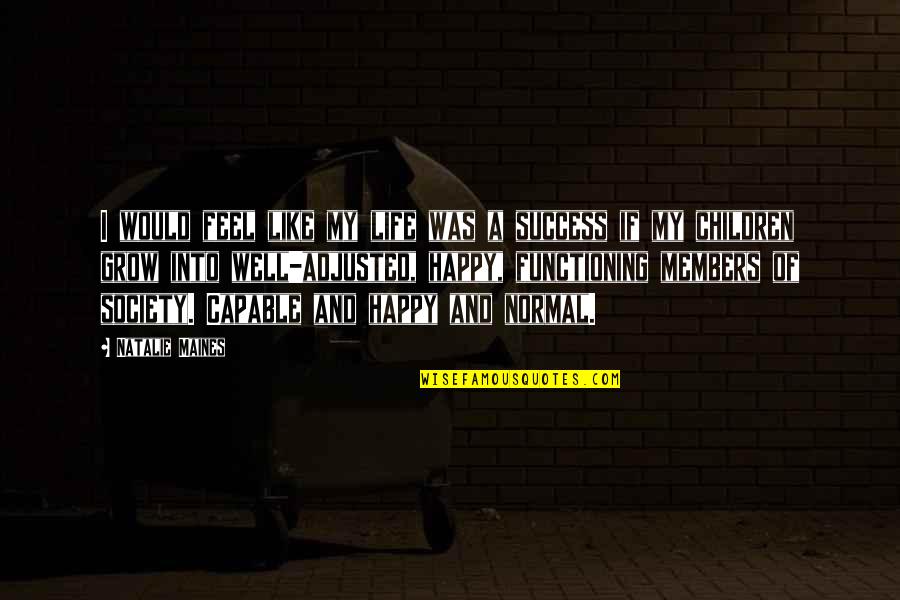 I Feel Happy Quotes By Natalie Maines: I would feel like my life was a