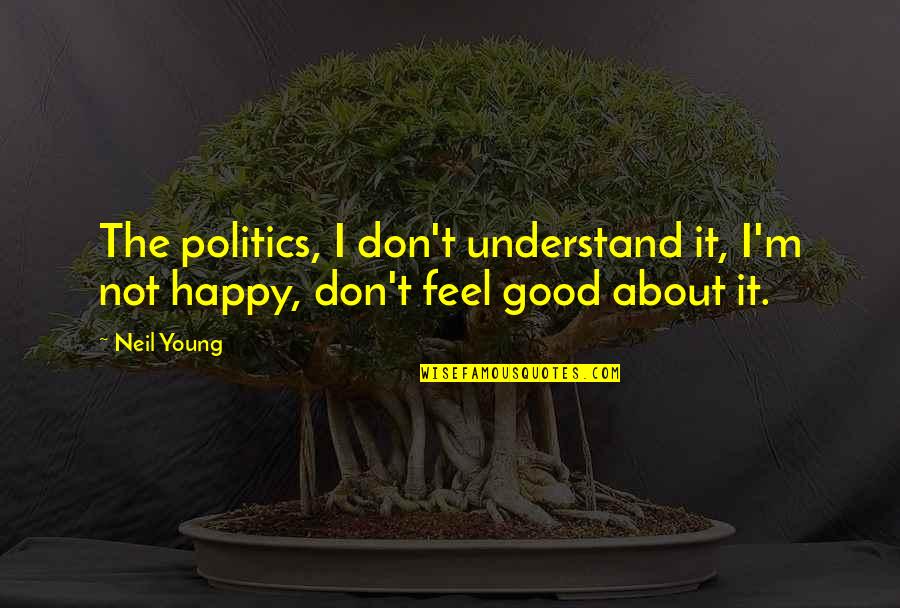 I Feel Happy Quotes By Neil Young: The politics, I don't understand it, I'm not
