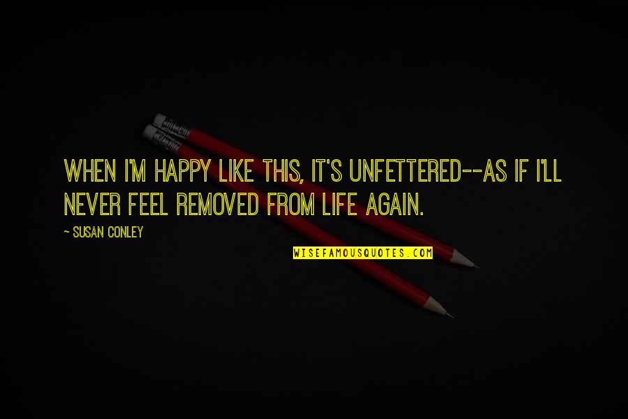 I Feel Happy Quotes By Susan Conley: When I'm happy like this, it's unfettered--as if I Feel Happy Quotes By Susan Conley: When I'm happy like this, it's unfettered--as if