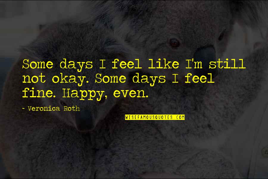 I Feel Happy Quotes By Veronica Roth: Some days I feel like I'm still not