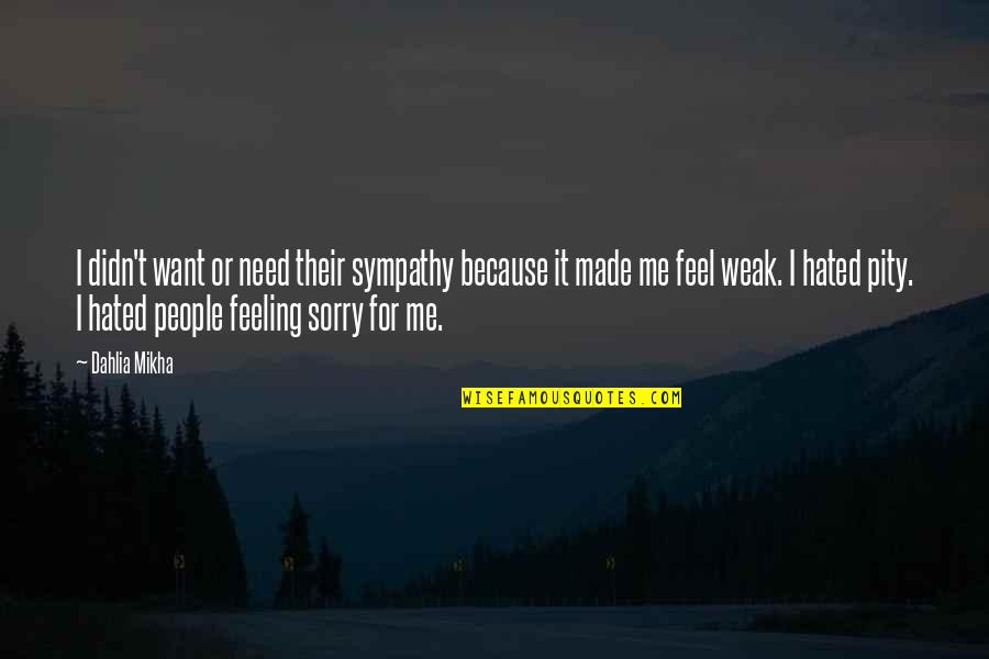 I Feel Hated Quotes By Dahlia Mikha: I didn't want or need their sympathy because I Feel Hated Quotes By Dahlia Mikha: I didn't want or need their sympathy because