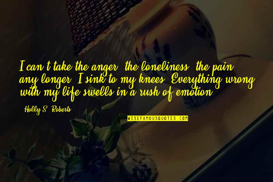I Feel Hated Quotes By Holly S. Roberts: I can't take the anger, the loneliness, the I Feel Hated Quotes By Holly S. Roberts: I can't take the anger, the loneliness, the