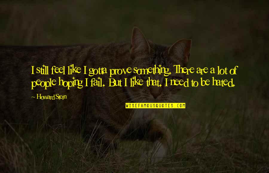 I Feel Hated Quotes By Howard Stern: I still feel like I gotta prove something. I Feel Hated Quotes By Howard Stern: I still feel like I gotta prove something.