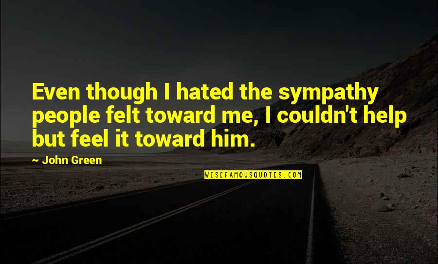 I Feel Hated Quotes By John Green: Even though I hated the sympathy people felt I Feel Hated Quotes By John Green: Even though I hated the sympathy people felt